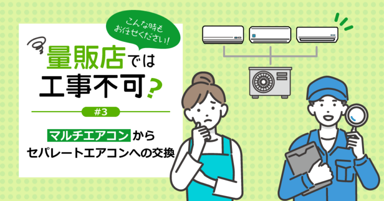 量販店では工事不可？#３～マルチエアコンからセパレートエアコンへの交換編～